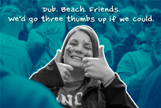 Dub. Beach. Friends. We&apos;d go three thumbs up if we could.